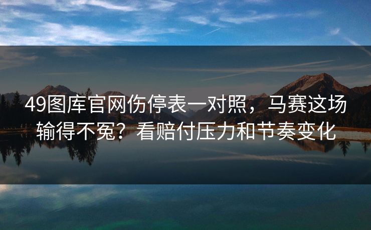 49图库官网伤停表一对照，马赛这场输得不冤？看赔付压力和节奏变化