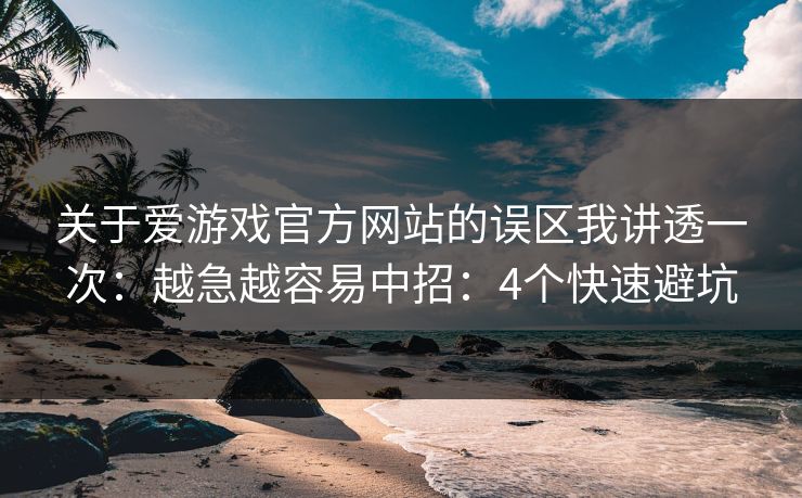关于爱游戏官方网站的误区我讲透一次：越急越容易中招：4个快速避坑