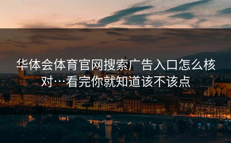 华体会体育官网搜索广告入口怎么核对…看完你就知道该不该点