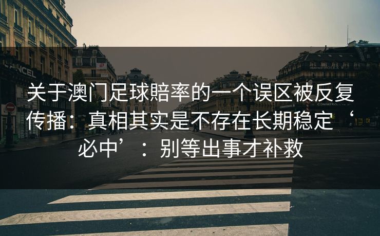 关于澳门足球賠率的一个误区被反复传播：真相其实是不存在长期稳定‘必中’：别等出事才补救