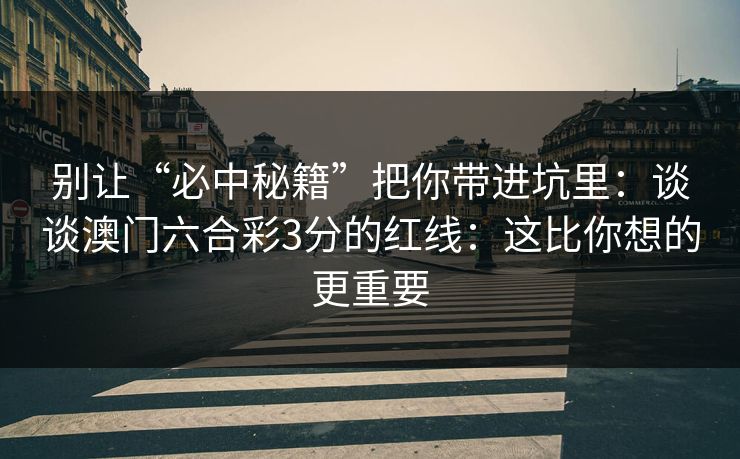 别让“必中秘籍”把你带进坑里:谈谈澳门六合彩3分的红线:这比你想的更重要