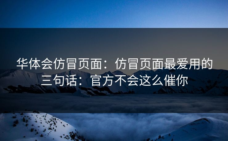 华体会仿冒页面:仿冒页面最爱用的三句话:官方不会这么催你