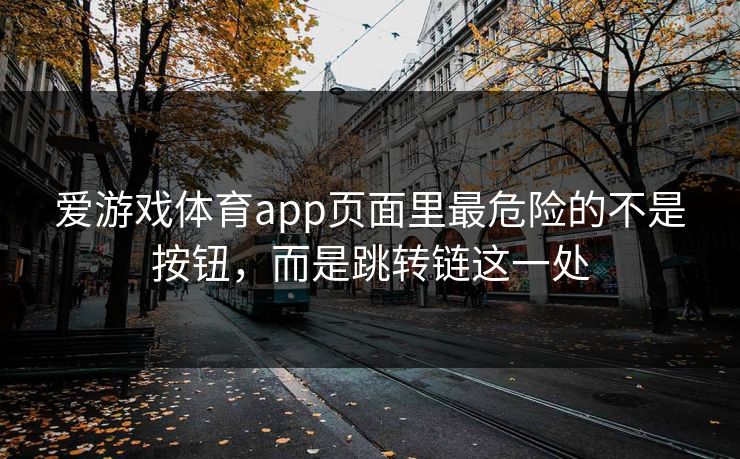 爱游戏体育app页面里最危险的不是按钮,而是跳转链这一处 爱游戏体育app页面里最危险的不是按钮,而是跳转链这一处