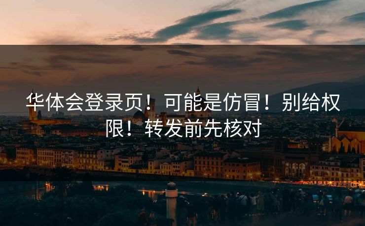 华体会登录页!可能是仿冒!别给权限!转发前先核对 华体会登录页!可能是仿冒!别给权限!转发前先核对
