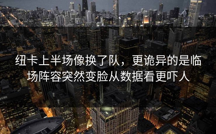 纽卡上半场像换了队,更诡异的是临场阵容突然变脸从数据看更吓人 纽卡上半场像换了队,更诡异的是临场阵容突然变脸从数据看更吓人